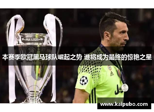 本赛季欧冠黑马球队崛起之势 谁将成为最终的惊艳之星