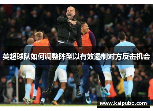 英超球队如何调整阵型以有效遏制对方反击机会