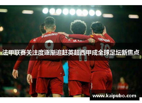 法甲联赛关注度逐渐追赶英超西甲成全球足坛新焦点