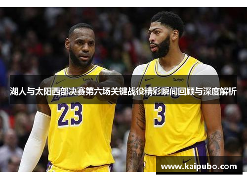 湖人与太阳西部决赛第六场关键战役精彩瞬间回顾与深度解析