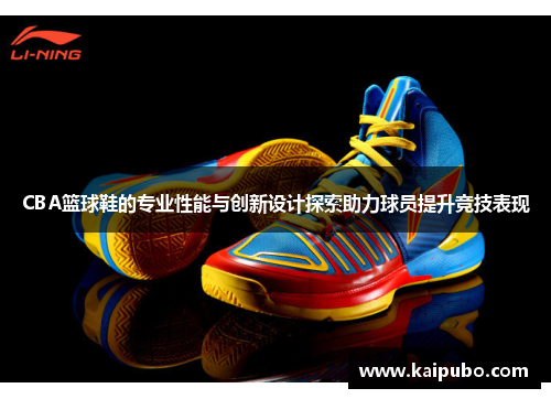 CBA篮球鞋的专业性能与创新设计探索助力球员提升竞技表现
