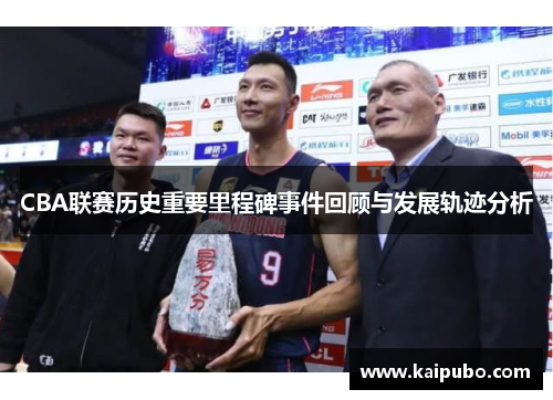 CBA联赛历史重要里程碑事件回顾与发展轨迹分析