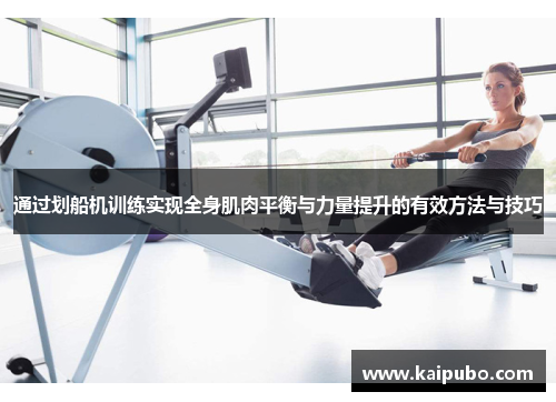 通过划船机训练实现全身肌肉平衡与力量提升的有效方法与技巧